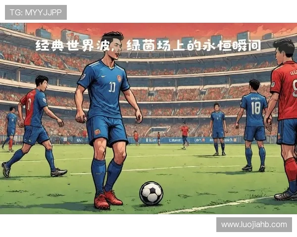 最近足球明星精彩瞬间集锦回顾让我们重温那些令人难忘的时刻